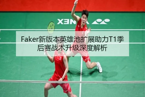 Faker新版本英雄池扩展助力T1季后赛战术升级深度解析