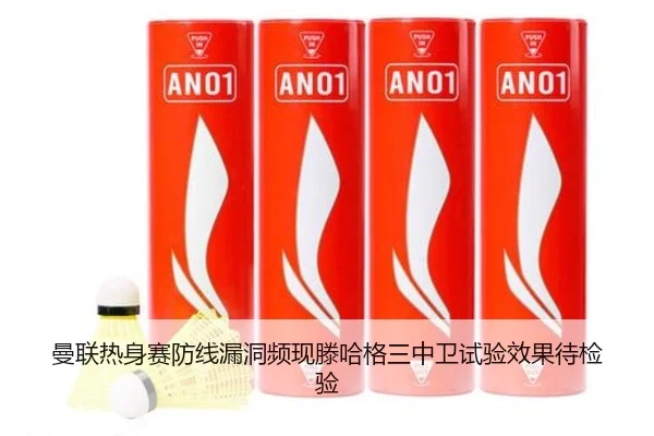 曼联热身赛防线漏洞频现滕哈格三中卫试验效果待检验