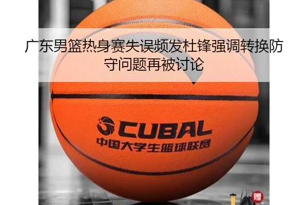 广东男篮热身赛失误频发杜锋强调转换防守问题再被讨论